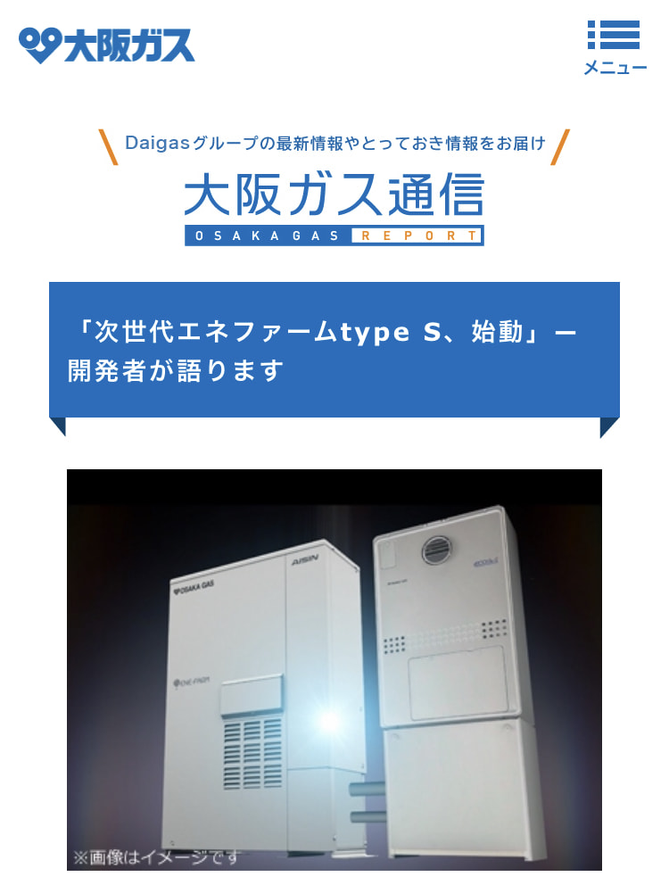 大阪ガス　公式サイト　　「次世代エネファームtype S、始動」―開発者が語ります
